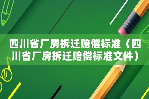四川省廠房拆遷賠償標(biāo)準(zhǔn)（四川省廠房拆遷賠償標(biāo)準(zhǔn)文件）