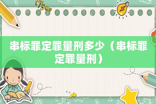 串標(biāo)罪定罪量刑多少（串標(biāo)罪定罪量刑）
