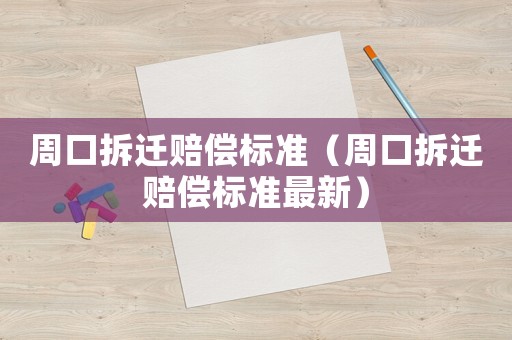 周口拆遷賠償標準（周口拆遷賠償標準最新）