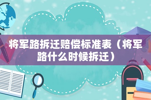 將軍路拆遷賠償標準表（將軍路什么時候拆遷）