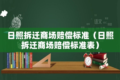 日照拆遷商場(chǎng)賠償標(biāo)準(zhǔn)（日照拆遷商場(chǎng)賠償標(biāo)準(zhǔn)表）
