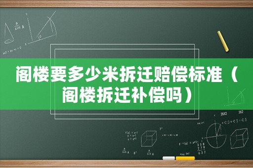 閣樓要多少米拆遷賠償標準（閣樓拆遷補償嗎）