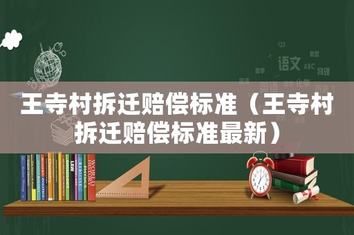 王寺村拆遷賠償標(biāo)準(zhǔn)（王寺村拆遷賠償標(biāo)準(zhǔn)最新）