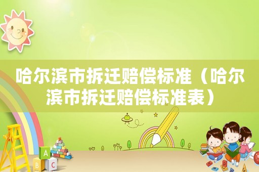 哈爾濱市拆遷賠償標準（哈爾濱市拆遷賠償標準表）