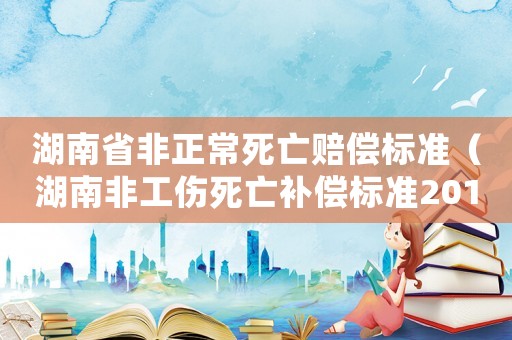 湖南省非正常死亡賠償標(biāo)準(zhǔn)（湖南非工傷死亡補(bǔ)償標(biāo)準(zhǔn)2015）