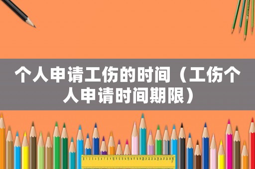 個人申請工傷的時間（工傷個人申請時間期限）