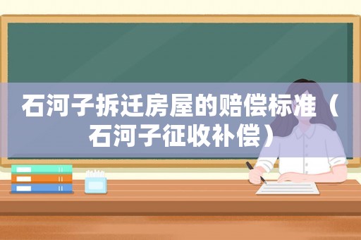 石河子拆遷房屋的賠償標準（石河子征收補償）
