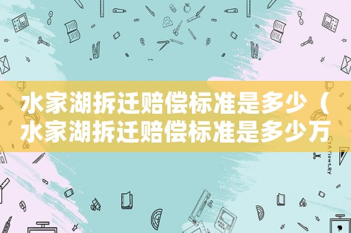 水家湖拆遷賠償標準是多少（水家湖拆遷賠償標準是多少萬）