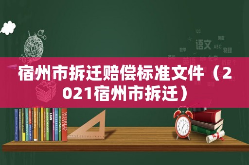 宿州市拆遷賠償標準文件（2021宿州市拆遷）