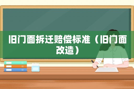 舊門(mén)面拆遷賠償標(biāo)準(zhǔn)（舊門(mén)面改造）