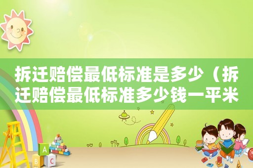 拆遷賠償最低標準是多少（拆遷賠償最低標準多少錢一平米）