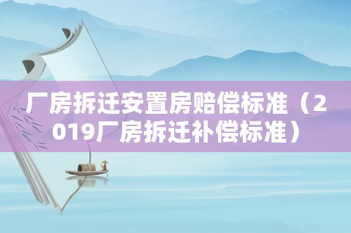 廠房拆遷安置房賠償標(biāo)準（2019廠房拆遷補償標(biāo)準）