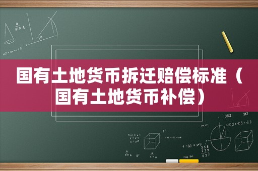 國(guó)有土地貨幣拆遷賠償標(biāo)準(zhǔn)（國(guó)有土地貨幣補(bǔ)償）