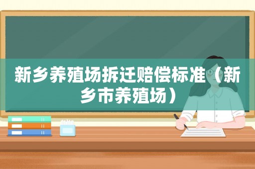 新鄉養殖場拆遷賠償標準（新鄉市養殖場）