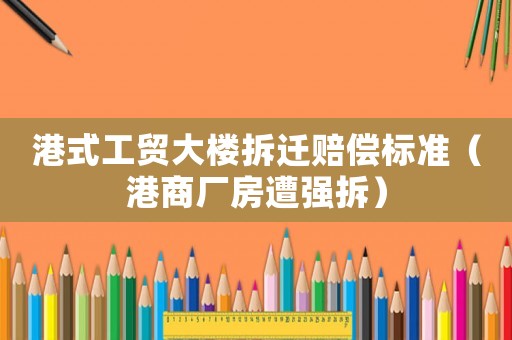 港式工貿大樓拆遷賠償標準（港商廠房遭強拆）