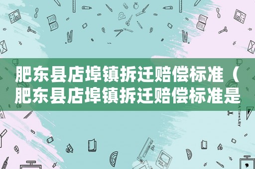 肥東縣店埠鎮(zhèn)拆遷賠償標(biāo)準(zhǔn)（肥東縣店埠鎮(zhèn)拆遷賠償標(biāo)準(zhǔn)是多少）