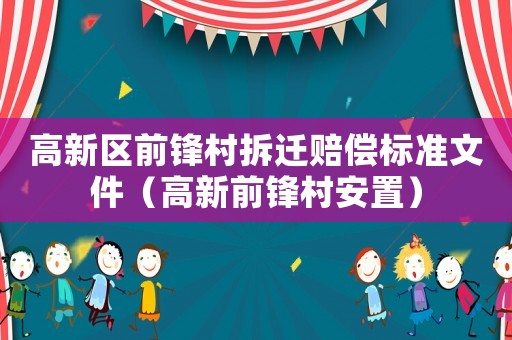 高新區前鋒村拆遷賠償標準文件（高新前鋒村安置）
