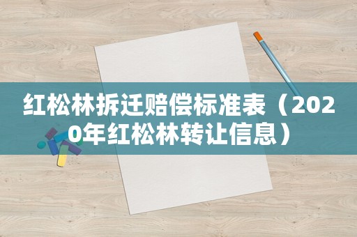 紅松林拆遷賠償標準表（2020年紅松林轉讓信息）