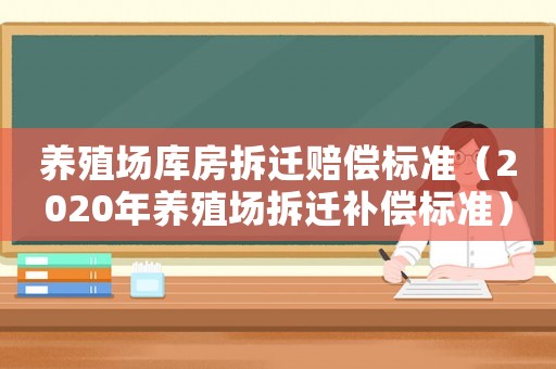 養(yǎng)殖場庫房拆遷賠償標準（2020年養(yǎng)殖場拆遷補償標準）