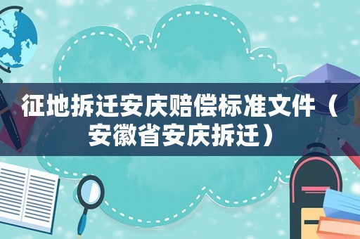 征地拆遷安慶賠償標準文件（安徽省安慶拆遷）
