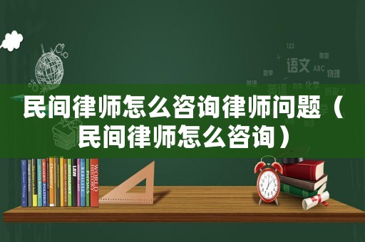 民間律師怎么咨詢律師問題（民間律師怎么咨詢）