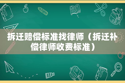 拆遷賠償標準找律師（拆遷補償律師收費標準）