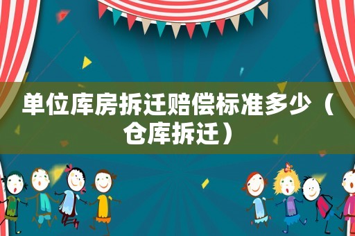 單位庫房拆遷賠償標準多少（倉庫拆遷）