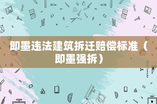 即墨違法建筑拆遷賠償標(biāo)準(zhǔn)（即墨強(qiáng)拆）