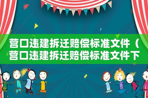 營口違建拆遷賠償標準文件（營口違建拆遷賠償標準文件下載）