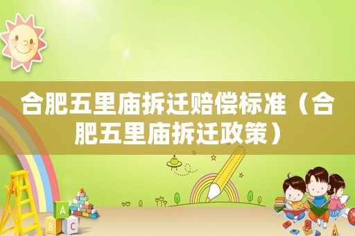 合肥五里廟拆遷賠償標準（合肥五里廟拆遷政策）