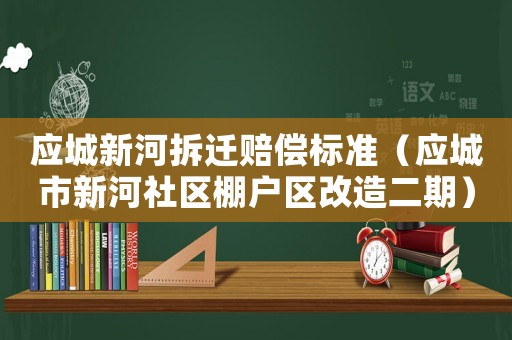 應城新河拆遷賠償標準（應城市新河社區(qū)棚戶區(qū)改造二期）