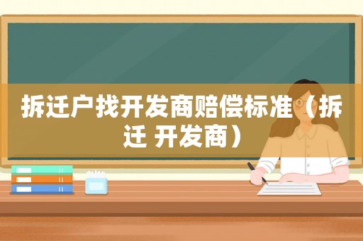 拆遷戶找開發(fā)商賠償標(biāo)準(zhǔn)（拆遷 開發(fā)商）