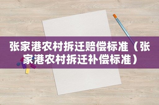 張家港農(nóng)村拆遷賠償標(biāo)準(zhǔn)（張家港農(nóng)村拆遷補(bǔ)償標(biāo)準(zhǔn)）
