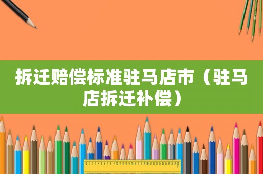 拆遷賠償標準駐馬店市（駐馬店拆遷補償）
