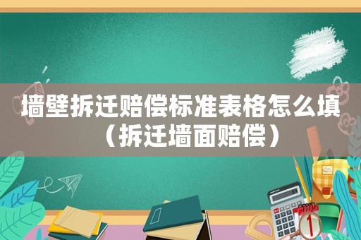墻壁拆遷賠償標(biāo)準(zhǔn)表格怎么填（拆遷墻面賠償）