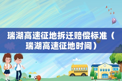 瑞湖高速征地拆遷賠償標(biāo)準(zhǔn)（瑞湖高速征地時間）