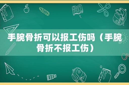 手腕骨折可以報工傷嗎（手腕骨折不報工傷）