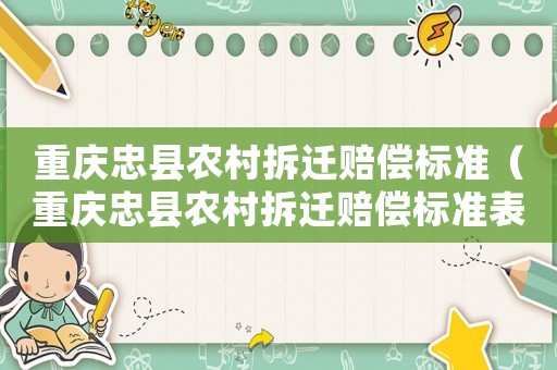 重慶忠縣農村拆遷賠償標準（重慶忠縣農村拆遷賠償標準表）