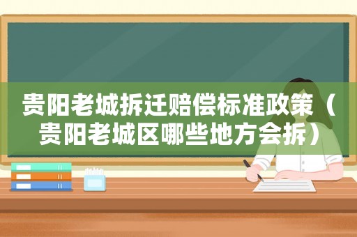 貴陽老城拆遷賠償標準政策（貴陽老城區哪些地方會拆）