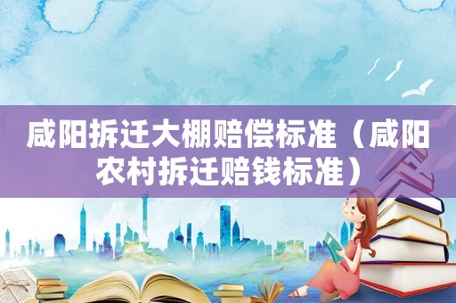 咸陽拆遷大棚賠償標準（咸陽農村拆遷賠錢標準）
