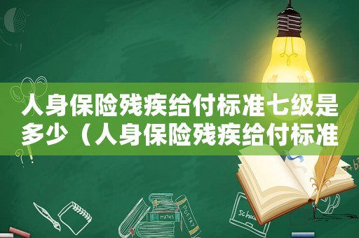 人身保險殘疾給付標準七級是多少（人身保險殘疾給付標準七級）