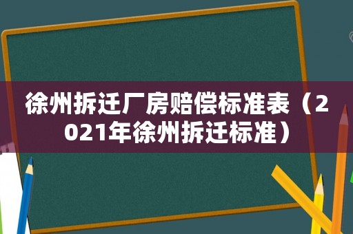 徐州拆遷廠房賠償標準表（2021年徐州拆遷標準）