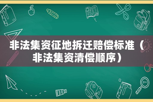 非法集資征地拆遷賠償標(biāo)準(zhǔn)（非法集資清償順序）