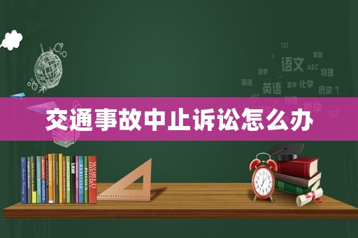 交通事故中止訴訟怎么辦