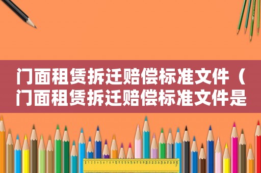 門面租賃拆遷賠償標(biāo)準(zhǔn)文件（門面租賃拆遷賠償標(biāo)準(zhǔn)文件是什么）