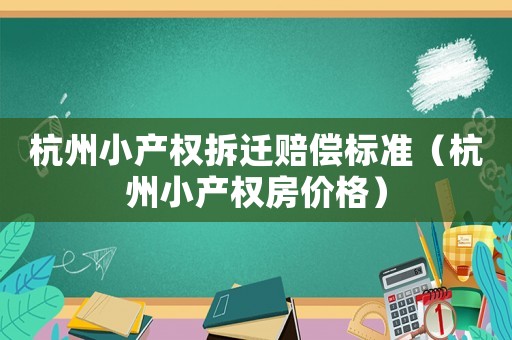 杭州小產(chǎn)權(quán)拆遷賠償標(biāo)準(zhǔn)（杭州小產(chǎn)權(quán)房?jī)r(jià)格）