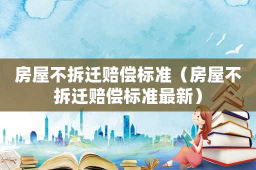 房屋不拆遷賠償標準（房屋不拆遷賠償標準最新）