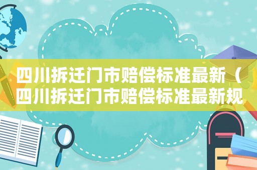 四川拆遷門市賠償標(biāo)準(zhǔn)最新（四川拆遷門市賠償標(biāo)準(zhǔn)最新規(guī)定）