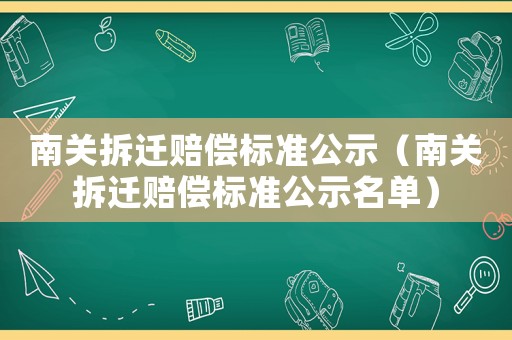 南關(guān)拆遷賠償標(biāo)準(zhǔn)公示（南關(guān)拆遷賠償標(biāo)準(zhǔn)公示名單）