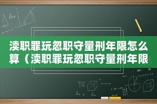 瀆職罪玩忽職守量刑年限怎么算（瀆職罪玩忽職守量刑年限）